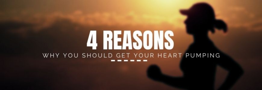 4 REASONS WHY YOU SHOULD GET YOUR HEART PUMPING