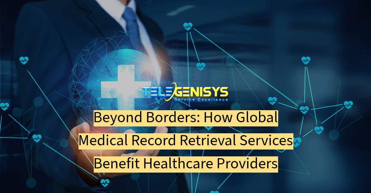 Beyond Borders: How Global Medical Record Retrieval Services Benefit Healthcare Providers - Telegenisys Inc.